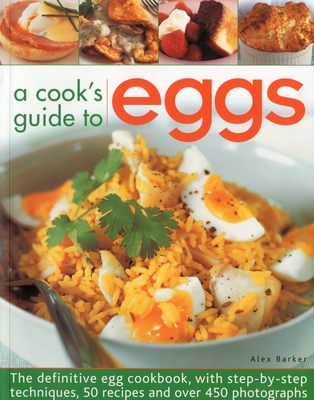 A Cook's Guide to Eggs: The Definitive Egg Cookbook, with Step-By-Step Techniques, 50 Recipes and Over 450 Photographs By Alex Barker Cover Image