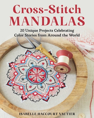 Cross-Stitch Mandalas: 20 Unique Projects Celebrating Color Stories from Around the World By Isabelle Haccourt Vautier Cover Image