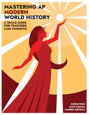 Mastering AP Modern World History: A Skills Guide for Teachers (and Students) By Kate Nocca, Lauren Ortega, Chris Peek Cover Image