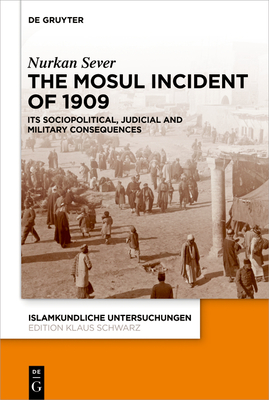 The Mosul Incident of 1909 (Islamkundliche Untersuchungen #351) By Nurkan Sever Cover Image