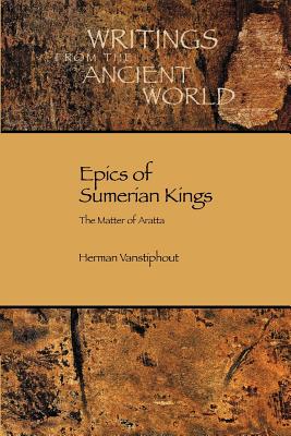 Epics of Sumerian Kings: The Matter of Aratta (Writings from the Ancient World #20) By H. L. J. Vanstiphout, Herman L. J. Vanstiphout, Hlj Vanstiphout Cover Image