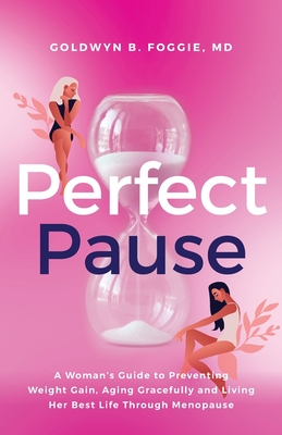 Perfect Pause: A Woman's Guide to Preventing Weight Gain, Aging Gracefully and Living Her Best Life Through Menopause By Goldwyn Foggie Cover Image