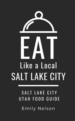 Eat Like a Local-Salt Lake City: Salt Lake City Utah Food Guide By Eat Like A. Local, Emily Nelson Cover Image