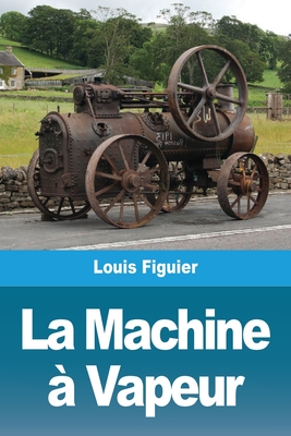 La Machine à Vapeur By Louis Figuier Cover Image