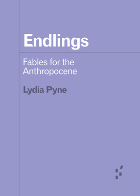 Endlings: Fables for the Anthropocene (Forerunners: Ideas First) By Lydia Pyne Cover Image