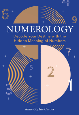 Numerology: A Guide to Decoding Your Destiny with the Hidden Meaning of Numbers By Anne-Sophie Casper Cover Image