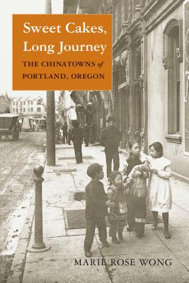 Sweet Cakes, Long Journey: The Chinatowns of Portland, Oregon (Scott and Laurie Oki Series in Asian American Studies) By Marie Rose Wong Cover Image