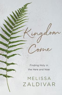 Kingdom Come: Finding Holy in the Here and Now By Melissa Zaldivar Cover Image