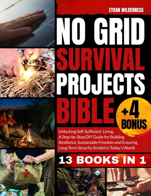 No Grid Survival Projects Bible: Unlocking Self-Sufficient Living, Building Resilience and Embracing Sustainable Freedom Amidst Today's Uncertainties Cover Image