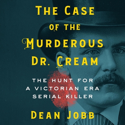 The Case of the Murderous Dr. Cream: The Hunt for a Victorian Era Serial Killer By Dean Jobb, Steven Crossley (Read by) Cover Image