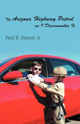 The Arizona Highway Patrol as I Disremember It By Jr. Palmer, Paul E. Cover Image