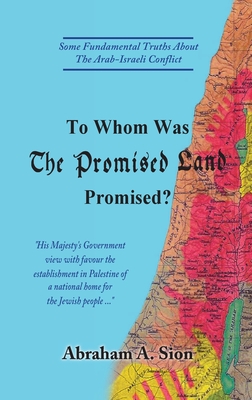 To Whom Was The Promised Land Promised?: Some Fundamental Truths About The Arab-Israeli Conflict By Abraham A. Sion Cover Image