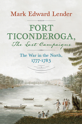 Fort Ticonderoga, The Last Campaigns: The War in the North, 1777–1783 By Mark Edward Lender Cover Image