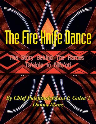 The Fire Knife Dance: The Story Behind The Flames Ta'alolo to Nifo'oti By Pulefano F. L. Galea\'i Cover Image