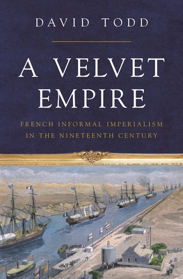 A Velvet Empire: French Informal Imperialism in the Nineteenth Century (Histories of Economic Life #12) Cover Image