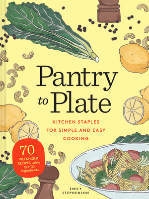 Pantry to Plate: Kitchen Staples for Simple and Easy Cooking 70 weeknight recipes using go-to ingredients By Emily Stephenson Cover Image