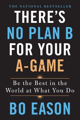 There's No Plan B for Your A-Game: Be the Best in the World at What You Do Cover Image