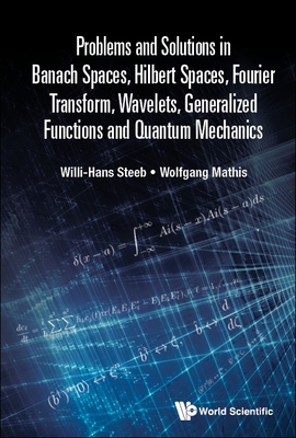 Problems and Solutions in Banach Spaces, Hilbert Spaces, Fourier Transform, Wavelets, Generalized Functions and Quantum Mechanics Cover Image