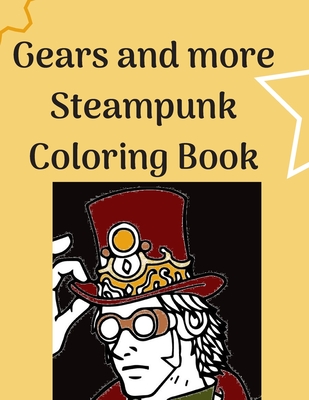 Gears and more Steampunk Coloring Book: Fun and relaxing Steam Punk coloring book for you. A collection of Guys and Girls in futuristic and retro scen Cover Image