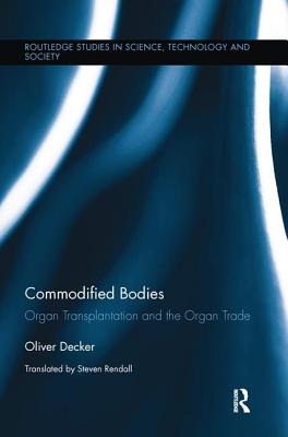 Commodified Bodies: Organ Transplantation and the Organ Trade (Routledge Studies in Science) By Oliver Decker, Steven Rendall (Translator) Cover Image