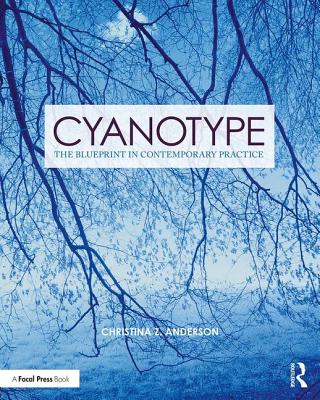 Cyanotype: The Blueprint in Contemporary Practice (Contemporary Practices in Alternative Process Photography) By Christina Anderson Cover Image