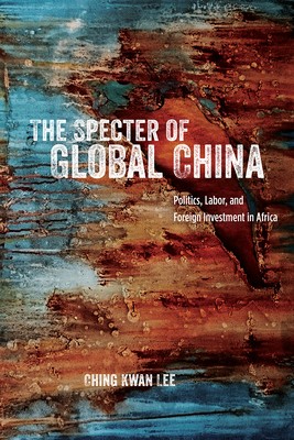 The Specter of Global China: Politics, Labor, and Foreign Investment in Africa