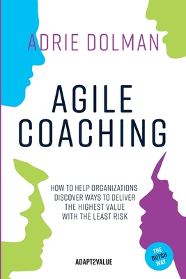 Agile Coaching, the Dutch way: How to help organizations discover ways to deliver the highest value in the shortest time and with the least risk Cover Image