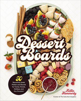 Dessert Boards: 50 Beautifully Sweet Platters and Boards for Family, Friends, Holidays, and Any Occasion Cover Image
