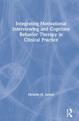Integrating Motivational Interviewing and Cognitive Behavior Therapy in Clinical Practice By Melanie M. Iarussi Cover Image