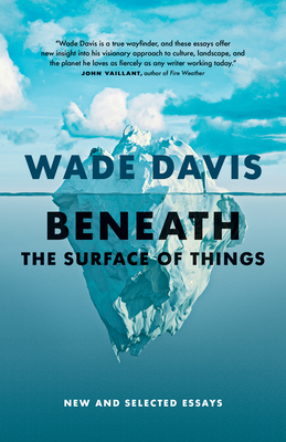 Beneath the Surface of Things: New and Selected Essays By Wade Davis Cover Image