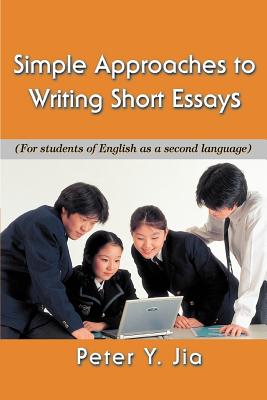 Simple Approaches to Writing Short Essays: (For Students of English as a Second Language) By Peter Y. Jia Cover Image