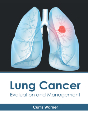 Lung Cancer: Evaluation and Management By Curtis Warner (Editor) Cover Image