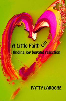 A Little Faith Lift...Erasing the Lines of the Enemy: Learning That There Is Life Beyond Rejection By Patty Laroche Cover Image