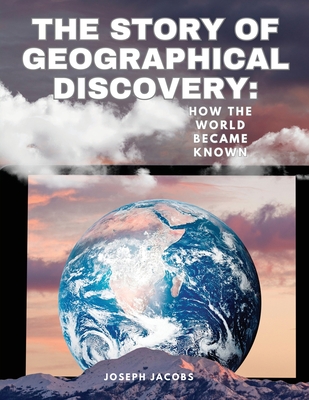 The Story of Geographical Discovery: How the World Became Known: HOW THE WORLD BECAME KNOWN: HOW THE WORLD BECAME KNOWN Cover Image