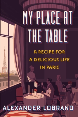 My Place At The Table: A Recipe for a Delicious Life in Paris By Alexander Lobrano Cover Image