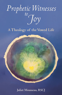 Prophetic Witnesses to Joy: A Theology of the Vowed Life By Juliet Mousseau (Editor) Cover Image