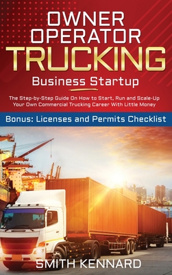 Owner Operator Trucking Business Startup: The Step-by-Step Guide On How to Start, Run and Scale-Up Your Own Commercial Trucking Career With Little Mon Cover Image