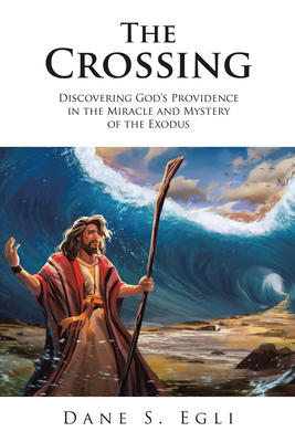 The Crossing: Discovering God's Providence in the Miracle and Mystery of the Exodus By Dane S Egli Cover Image