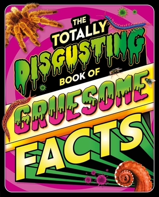 The  Totally Disgusting Book of Gruesome Facts: a Photographic Encyclopedia Featuring All Things Icky Cover Image
