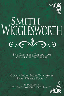 Smith Wigglesworth: The Complete Collection of His Life Teachings Cover Image