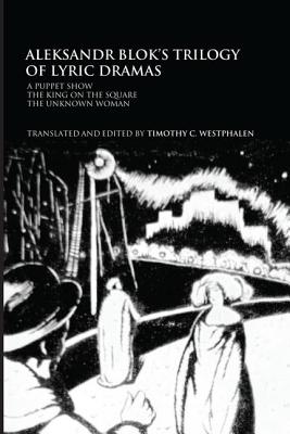 Aleksandr Blok's Trilogy of Lyric Dramas: A Puppet Show, the King on the Square and the Unknown Woman By Timothy C. Westphalen (Editor) Cover Image