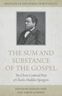 The Sum and Substance of the Gospel: The Christ-Centered Piety of Charles Haddon Spurgeon (Profiles in Reformed Spirituality)