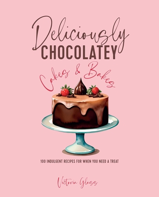 Deliciously Chocolatey Cakes & Bakes: 100 indulgent recipes for when you need a treat Cover Image