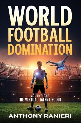 World Football Domination: The Virtual Talent Scout (Volume #1) By Anthony Ranieri, Jamie Warren (Foreword by) Cover Image