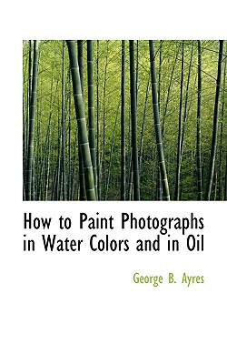 How to Paint Photographs in Water Colors and in Oil Cover Image