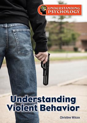 Understanding Violent Behavior (Understanding Psychology) By Christine Wilcox Cover Image