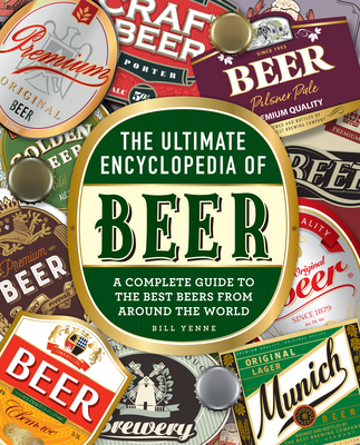 The Ultimate Encyclopedia of Beer: A Complete Guide to the Best Beers from Around the World By Bill Yenne Cover Image