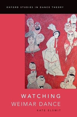 Watching Weimar Dance (Oxford Studies in Dance Theory) By Kate Elswit Cover Image