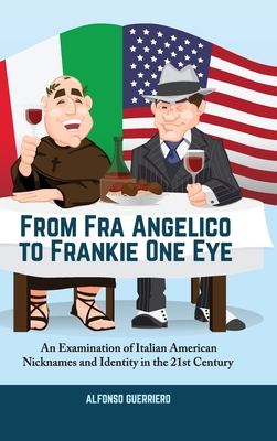 From Fra Angelico to Frankie One Eye: An Examination of Italian American Nicknames and Identity in the 21st Century By Alfonso Guerriero Cover Image