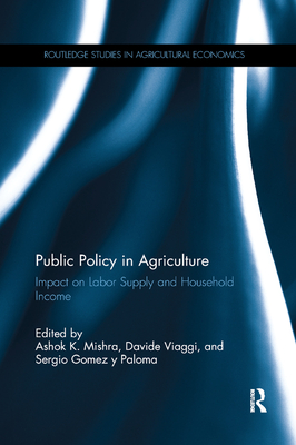 Public Policy in Agriculture: Impact on Labor Supply and Household Income (Routledge Studies in Agricultural Economics) By Ashok K. Mishra (Editor), Davide Viaggi (Editor), Sergio Gomez Y. Paloma (Editor) Cover Image